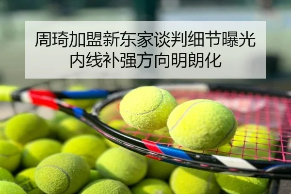 周琦加盟新东家谈判细节曝光 内线补强方向明朗化